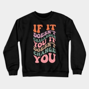 If it doesn't challenge you it doesn't change you Crewneck Sweatshirt